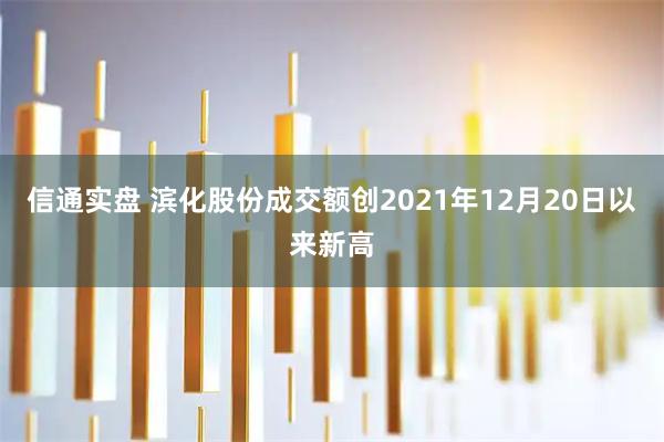 信通实盘 滨化股份成交额创2021年12月20日以来新高
