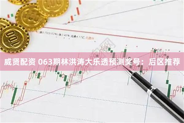 威贤配资 063期林洪涛大乐透预测奖号：后区推荐