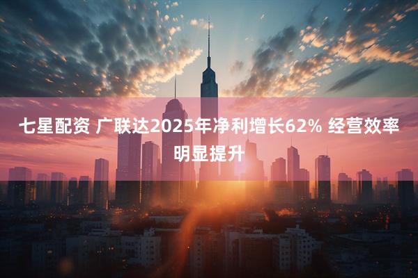 七星配资 广联达2025年净利增长62% 经营效率明显提升