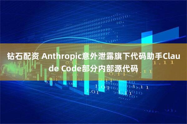 钻石配资 Anthropic意外泄露旗下代码助手Claude Code部分内部源代码