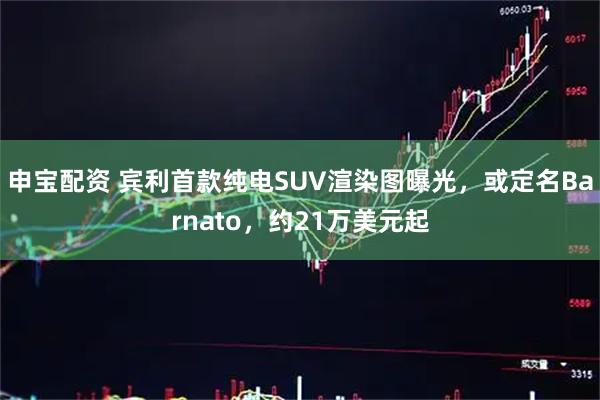 申宝配资 宾利首款纯电SUV渲染图曝光,或定名Barnato,约21万美元起