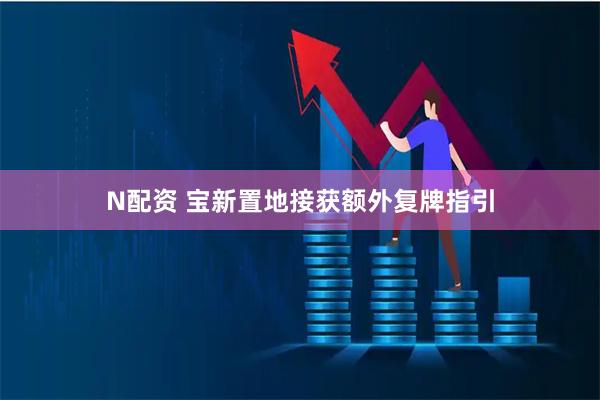 N配资 宝新置地接获额外复牌指引