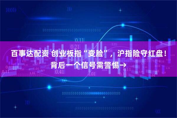 百事达配资 创业板指“变脸”，沪指险守红盘！背后一个信号需警惕→