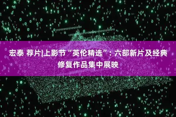 宏泰 荐片|上影节“英伦精选”: 六部新片及经典修复作品集中展映