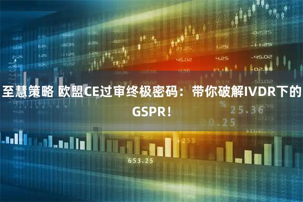 至慧策略 欧盟CE过审终极密码：带你破解IVDR下的GSPR！