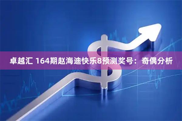 卓越汇 164期赵海迪快乐8预测奖号：奇偶分析