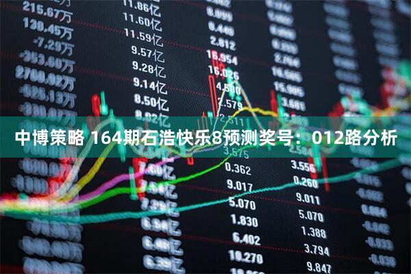中博策略 164期石浩快乐8预测奖号：012路分析