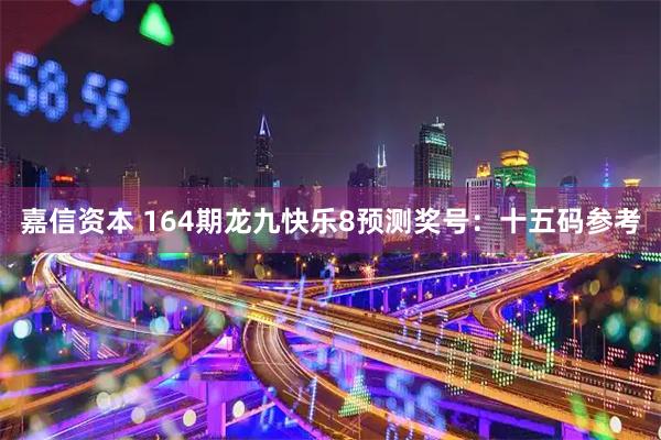 嘉信资本 164期龙九快乐8预测奖号：十五码参考