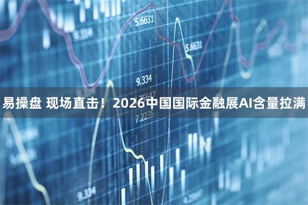 易操盘 现场直击！2026中国国际金融展AI含量拉满