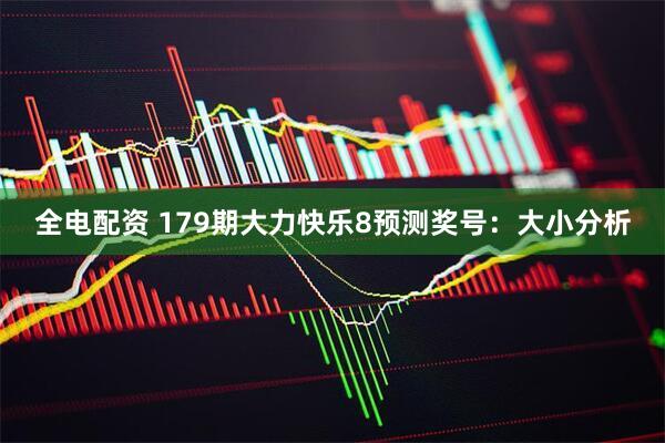 全电配资 179期大力快乐8预测奖号：大小分析