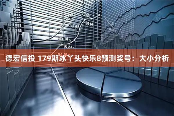德宏信投 179期冰丫头快乐8预测奖号：大小分析