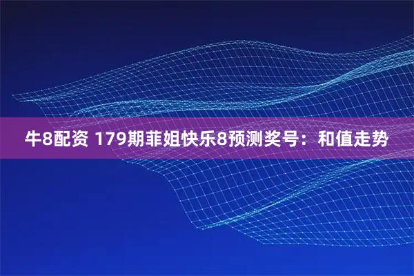 牛8配资 179期菲姐快乐8预测奖号：和值走势