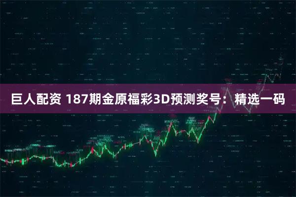巨人配资 187期金原福彩3D预测奖号：精选一码
