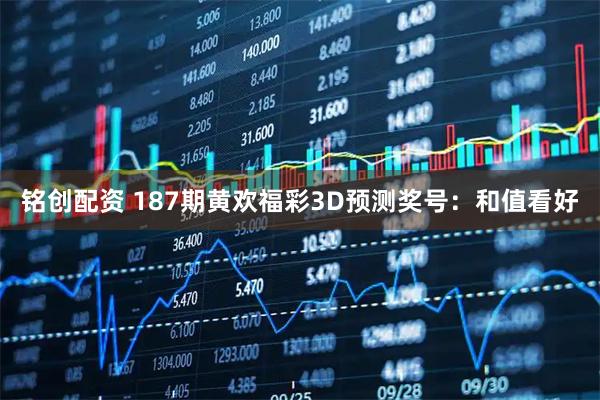 铭创配资 187期黄欢福彩3D预测奖号：和值看好