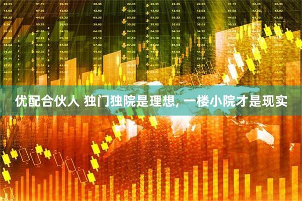 优配合伙人 独门独院是理想, 一楼小院才是现实