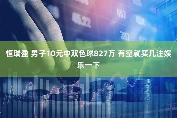 恒瑞盈 男子10元中双色球827万 有空就买几注娱乐一下