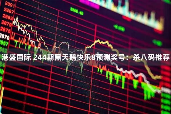 港盛国际 244期黑天鹅快乐8预测奖号：杀八码推荐