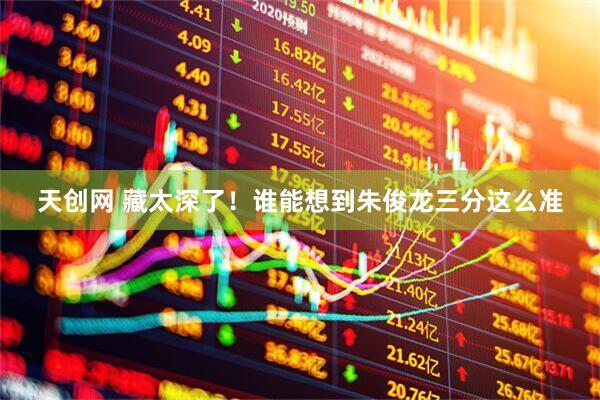 天创网 藏太深了！谁能想到朱俊龙三分这么准