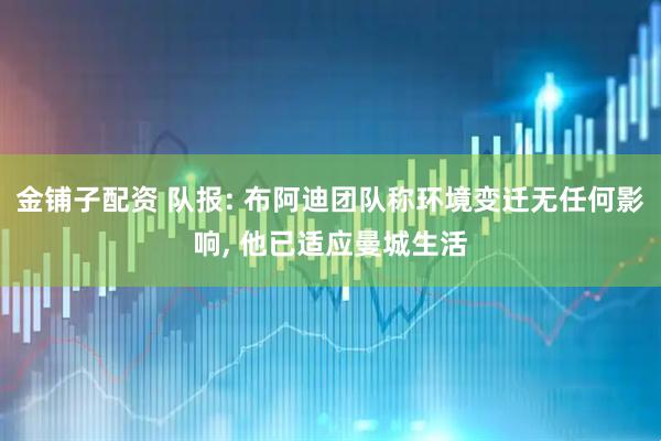 金铺子配资 队报: 布阿迪团队称环境变迁无任何影响, 他已适应曼城生活