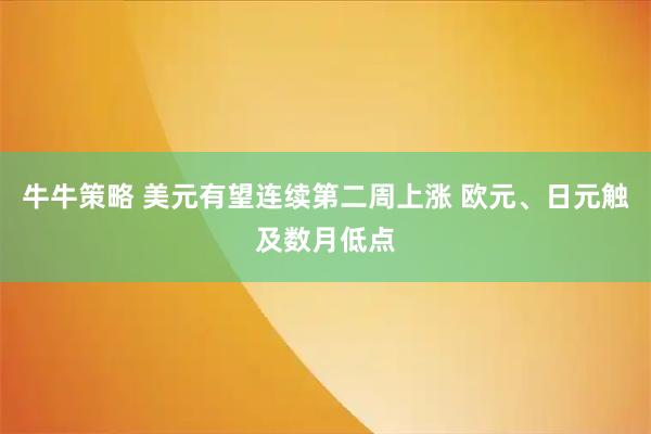 牛牛策略 美元有望连续第二周上涨 欧元、日元触及数月低点