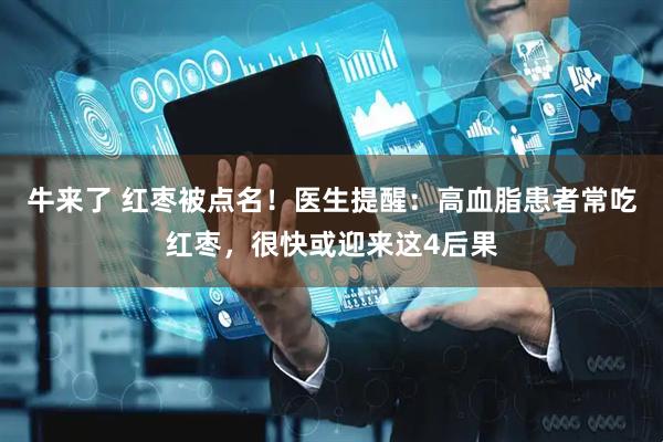 牛来了 红枣被点名！医生提醒：高血脂患者常吃红枣，很快或迎来这4后果