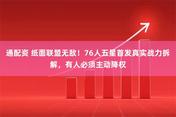 通配资 纸面联盟无敌！76人五星首发真实战力拆解，有人必须主动降权