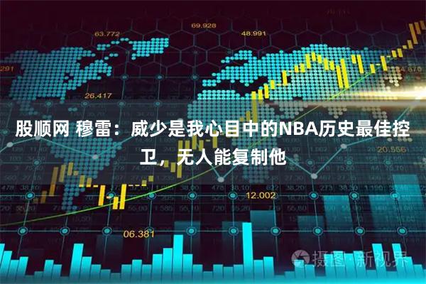 股顺网 穆雷：威少是我心目中的NBA历史最佳控卫，无人能复制他